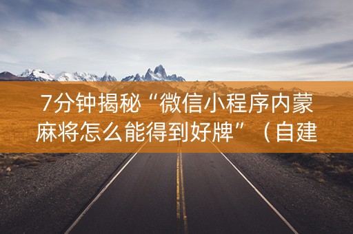 7分钟揭秘“微信小程序内蒙麻将怎么能得到好牌”（自建房胜负规律)