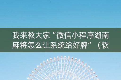 我来教大家“微信小程序湖南麻将怎么让系统给好牌”（软件出售)