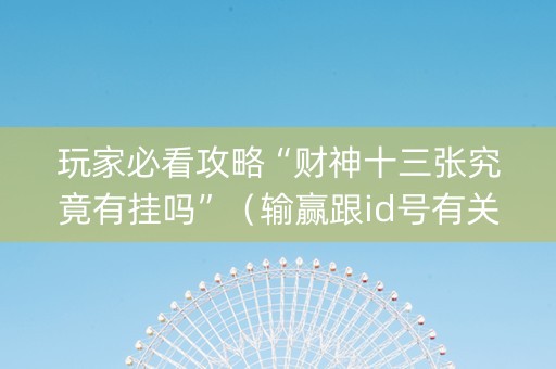 玩家必看攻略“财神十三张究竟有挂吗”（输赢跟id号有关系吗)