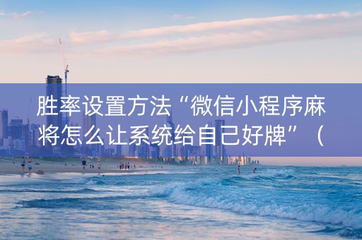 胜率设置方法“微信小程序麻将怎么让系统给自己好牌”（赢的技巧规律)