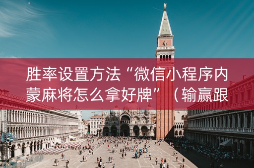胜率设置方法“微信小程序内蒙麻将怎么拿好牌”（输赢跟id号有关系吗)