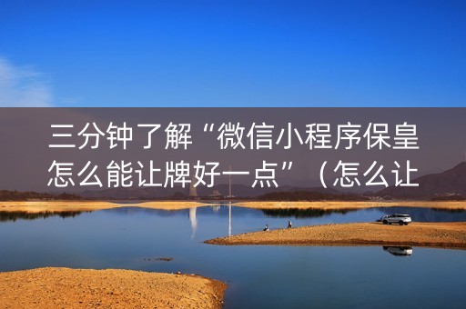 三分钟了解“微信小程序保皇怎么能让牌好一点”（怎么让系统给自己好牌)