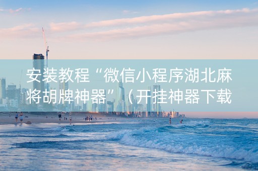 安装教程“微信小程序湖北麻将胡牌神器”（开挂神器下载)