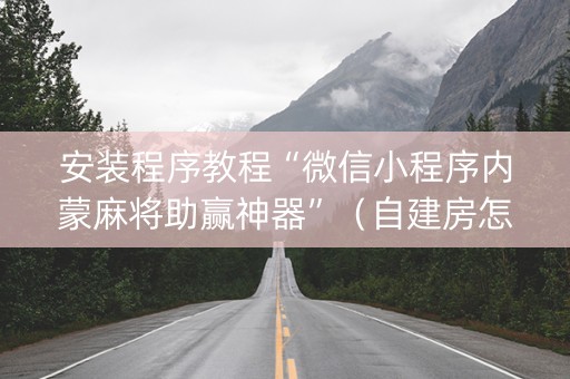 安装程序教程“微信小程序内蒙麻将助赢神器”（自建房怎么赢)