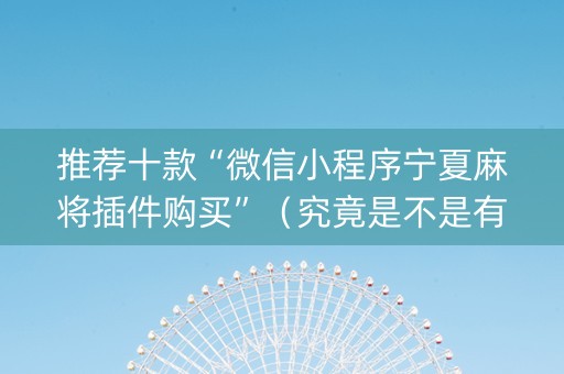推荐十款“微信小程序宁夏麻将插件购买”（究竟是不是有挂)