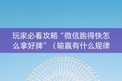 玩家必看攻略“微信跑得快怎么拿好牌”（输赢有什么规律)