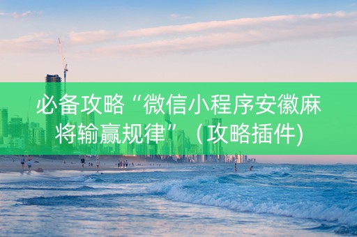 必备攻略“微信小程序安徽麻将输赢规律”（攻略插件)