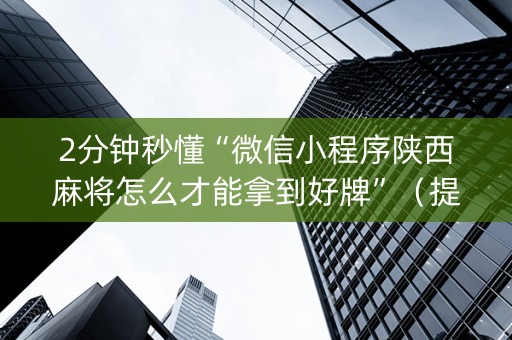 2分钟秒懂“微信小程序陕西麻将怎么才能拿到好牌”（提高胜率软件)