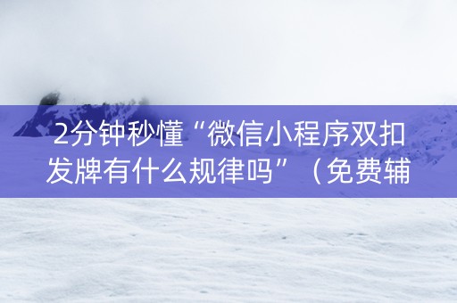2分钟秒懂“微信小程序双扣发牌有什么规律吗”（免费辅助)