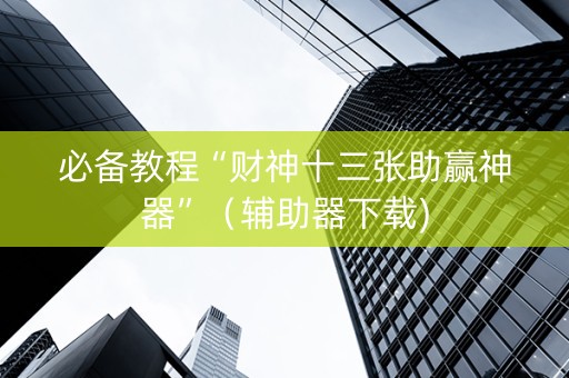 必备教程“财神十三张助赢神器”（辅助器下载)