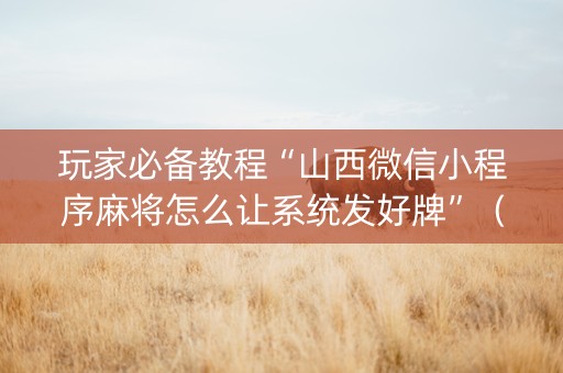 玩家必备教程“山西微信小程序麻将怎么让系统发好牌”（怎么能调好牌)