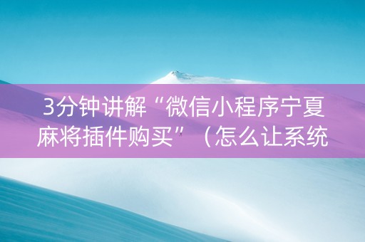 3分钟讲解“微信小程序宁夏麻将插件购买”（怎么让系统给你发好牌)