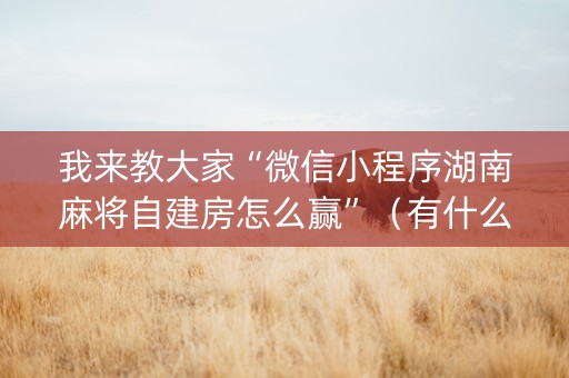 我来教大家“微信小程序湖南麻将自建房怎么赢”（有什么规律)