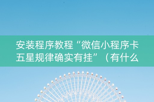 安装程序教程“微信小程序卡五星规律确实有挂”（有什么规律)