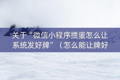 关于“微信小程序掼蛋怎么让系统发好牌”（怎么能让牌好一点)