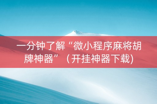一分钟了解“微小程序麻将胡牌神器”（开挂神器下载)