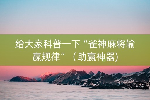 给大家科普一下“雀神麻将输赢规律”（助赢神器)