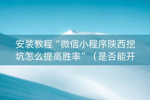 安装教程“微信小程序陕西挖坑怎么提高胜率”（是否能开挂)