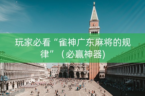 玩家必看“雀神广东麻将的规律”（必赢神器)