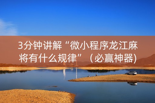 3分钟讲解“微小程序龙江麻将有什么规律”（必赢神器)