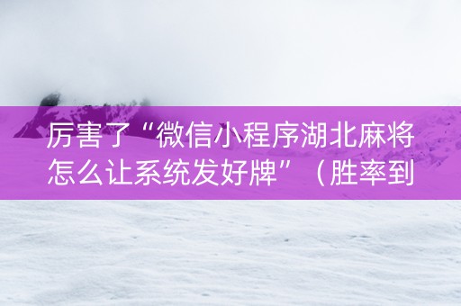 厉害了“微信小程序湖北麻将怎么让系统发好牌”（胜率到哪调)