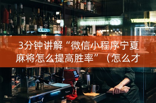 3分钟讲解“微信小程序宁夏麻将怎么提高胜率”（怎么才会赢)