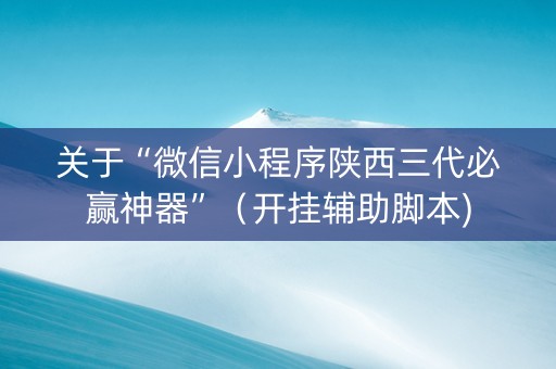 关于“微信小程序陕西三代必赢神器”（开挂辅助脚本)