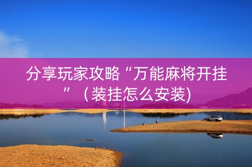 分享玩家攻略“万能麻将开挂”（装挂怎么安装)
