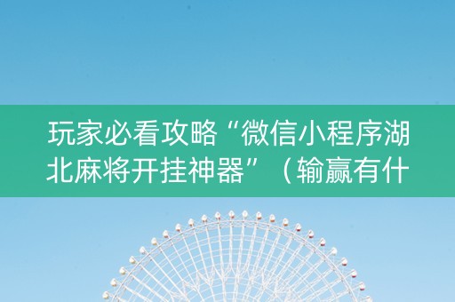 玩家必看攻略“微信小程序湖北麻将开挂神器”（输赢有什么规律)