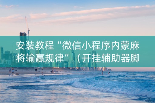 安装教程“微信小程序内蒙麻将输赢规律”（开挂辅助器脚本)