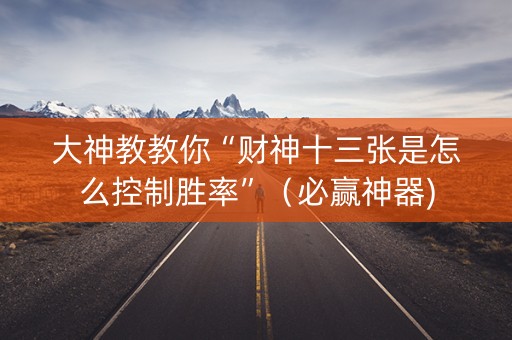 大神教教你“财神十三张是怎么控制胜率”（必赢神器)