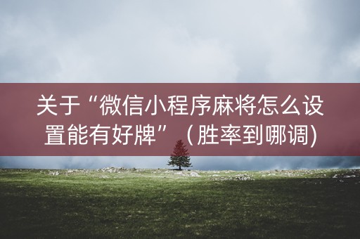 关于“微信小程序麻将怎么设置能有好牌”（胜率到哪调)
