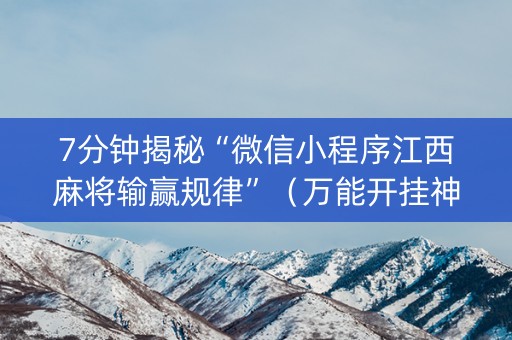 7分钟揭秘“微信小程序江西麻将输赢规律”（万能开挂神器)