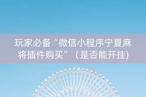 玩家必备“微信小程序宁夏麻将插件购买”（是否能开挂)