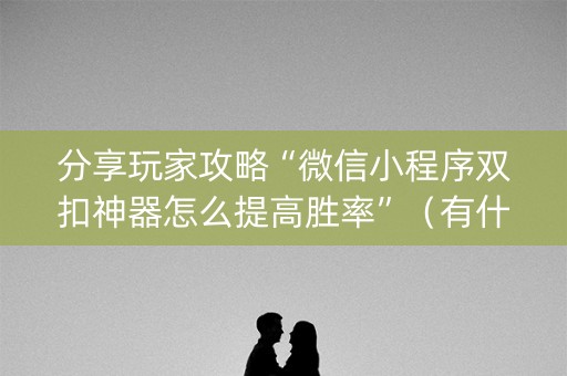 分享玩家攻略“微信小程序双扣神器怎么提高胜率”（有什么规律)