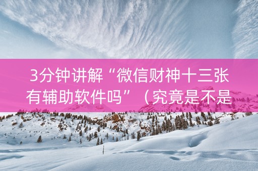 3分钟讲解“微信财神十三张有辅助软件吗”（究竟是不是有挂)