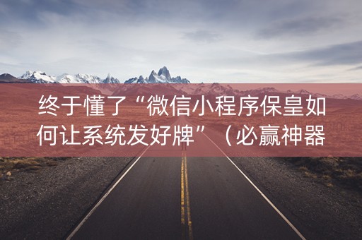 终于懂了“微信小程序保皇如何让系统发好牌”（必赢神器)