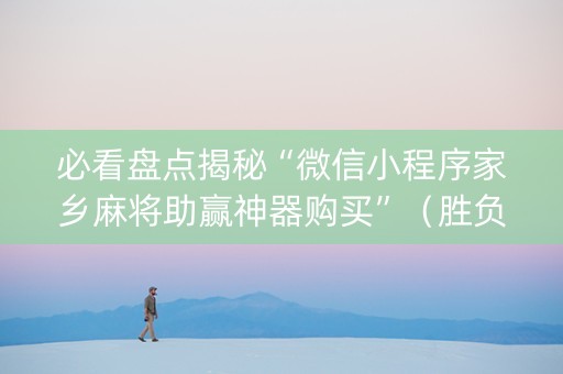 必看盘点揭秘“微信小程序家乡麻将助赢神器购买”（胜负规律拿好牌)