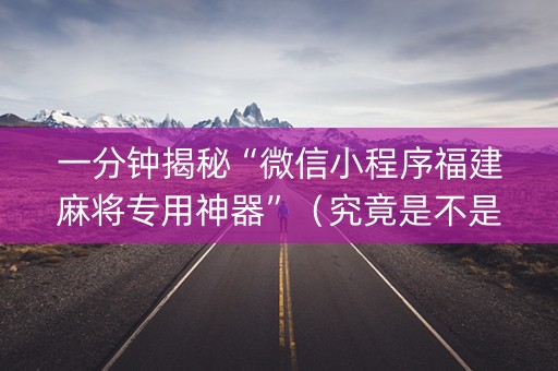 一分钟揭秘“微信小程序福建麻将专用神器”（究竟是不是有挂)