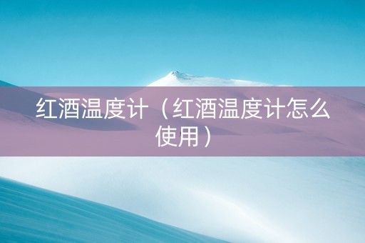 红酒温度计（红酒温度计怎么使用）