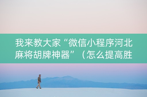 我来教大家“微信小程序河北麻将胡牌神器”（怎么提高胜率)