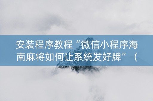 安装程序教程“微信小程序海南麻将如何让系统发好牌”（如何提高胜率)