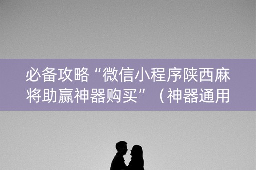 必备攻略“微信小程序陕西麻将助赢神器购买”（神器通用版)
