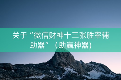 关于“微信财神十三张胜率辅助器”（助赢神器)