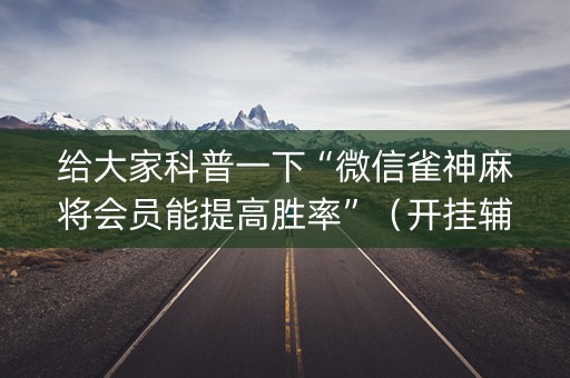 给大家科普一下“微信雀神麻将会员能提高胜率”（开挂辅助脚本)