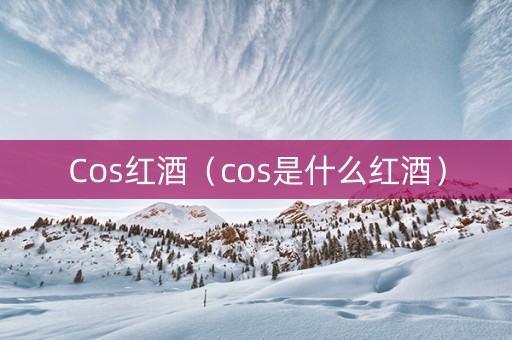 Cos红酒（cos是什么红酒）