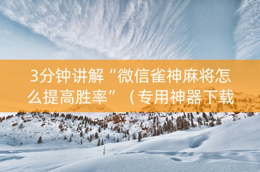3分钟讲解“微信雀神麻将怎么提高胜率”（专用神器下载)