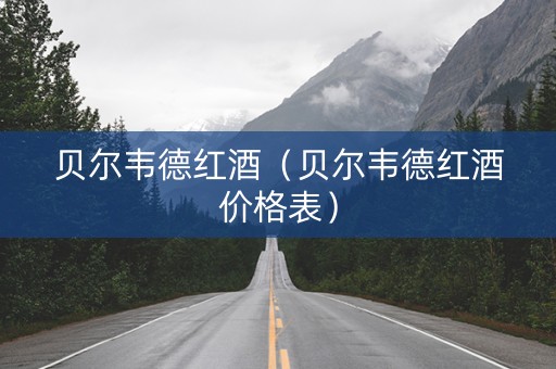 贝尔韦德红酒（贝尔韦德红酒价格表）