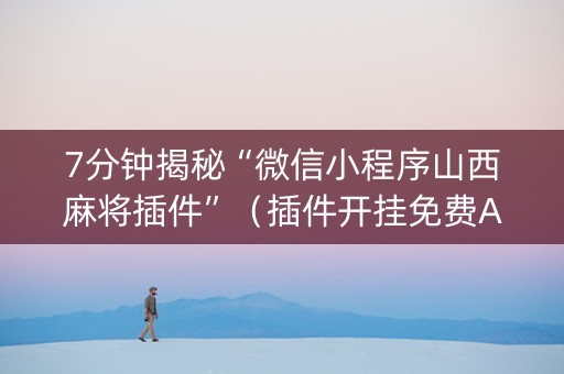 7分钟揭秘“微信小程序山西麻将插件”（插件开挂免费AI)
