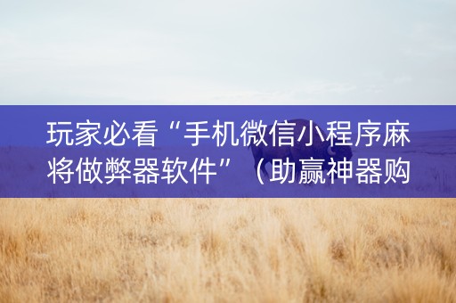 玩家必看“手机微信小程序麻将做弊器软件”（助赢神器购买)
